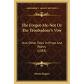The Forgot-Me-Not Or The Troubadour's Vow: And Other Tales In Prose And Poetry (1883)