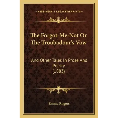 The Forgot-Me-Not Or The Troubadour's Vow: And Other Tales In Prose And Poetry (1883)