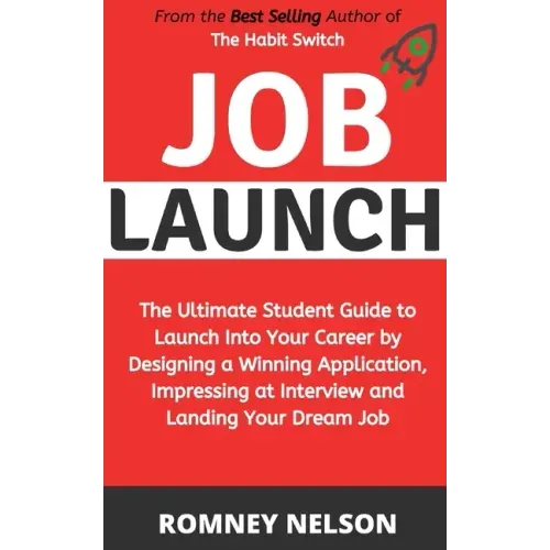 Job Launch: The ultimate student guide to launch into your career by designing a winning application, impressing at interview and landing your dream j