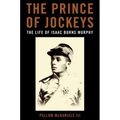 The Prince of Jockeys: The Life of Isaac Burns Murphy