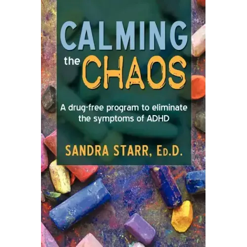 Calming the Chaos: A Drug-Free Program to Eliminate the Symptoms of ADHD