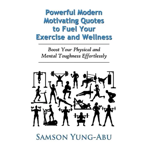 Powerful Modern Motivating Quotes to Fuel Your Exercise and Wellness: Boost Your Physical and Mental Toughness Effortlessly
