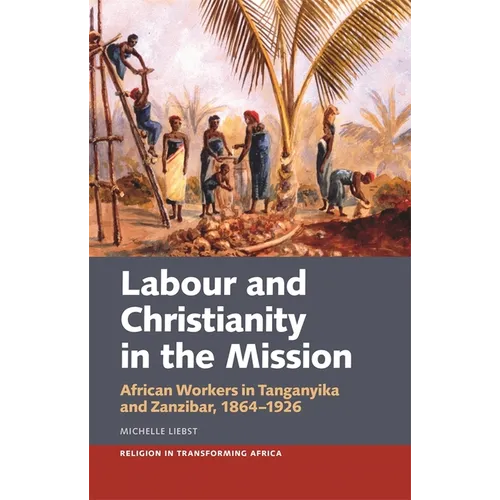 Labour & Christianity in the Mission: African Workers in Tanganyika and Zanzibar, 1864-1926