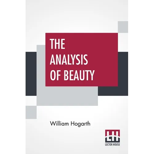 The Analysis Of Beauty: Written With A View Of Fixing The Fluctuating Ideas Of Taste