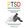 Ptsd Recovery: A Mind-body Approach to Regaining Emotional Control and Becoming Whole (A Step by Step Guide to Survive From Post Trau