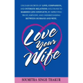 Love Your Wife: Unleash Secrets of Love, Compassion, and Intimate Relations.: Solutions to married life conflicts by improving trust,
