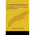 Across Mongolian Plains: A Naturalist's Account Of China's Great Northwest