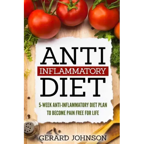 Anti Inflammatory Diet: 5 Week Anti Inflammatory Diet Plan To Restore Overall Health And Become Free Of Chronic Pain For Life ( Top Anti-Infla