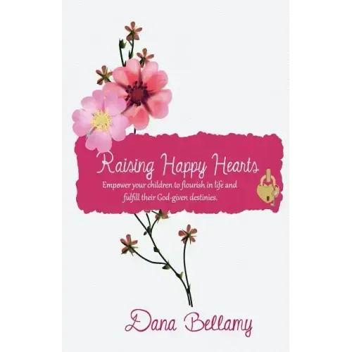 Raising Happy Hearts: Empower your children to flourish in life and fulfill their God-given destinies!