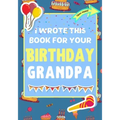 I Wrote This Book For Your Birthday Grandpa: The Perfect Birthday Gift For Kids to Create Their Very Own Book For Grandpa