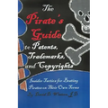 The Pirate's Guide to Patents, Trademarks, and Copyrights: Insider Tactics for Beating Pirates on Their Own Terms