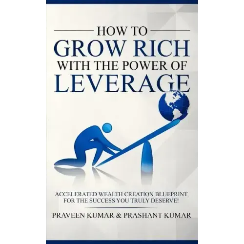 How to Grow Rich with The Power of Leverage: Accelerated Wealth Creation Blueprint, for the Success you truly deserve!