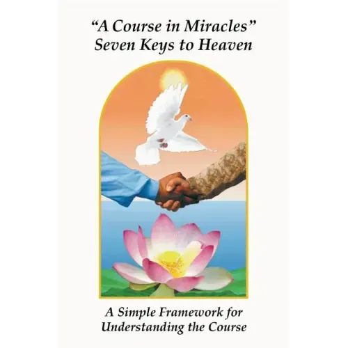 A Course in Miracles Seven Keys to Heaven: A Simple Framework for Understanding the Course