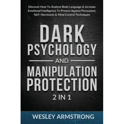 Dark Psychology and Manipulation Protection 2 in 1: Discover How To Analyze Body Language & Increase Emotional Intelligence To Protect Against Persuas