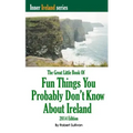 The Great Little Book of Fun Things You Probably Don't Know About Ireland: Unusual facts, quotes, news items, proverbs and more about the Irish world,
