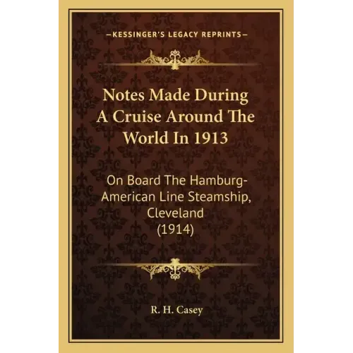 Notes Made During A Cruise Around The World In 1913: On Board The Hamburg-American Line Steamship, Cleveland (1914)