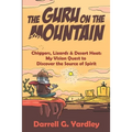 The Guru on the Mountain: Chiggers, Lizards & Desert Heat: My Vision Quest to Discover the Source of Spirit
