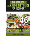 The Simplest Alkaline Diet Guide for Beginners + 46 Easy Recipes: How to Cure Your Body, Lose Weight And Regain Your Life with Easy Alkaline Diet Cook