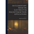 An Elementary Book On Electricity & Magnetism & Their Applications