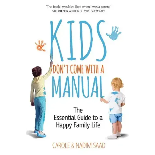 Kids Don't Come With a Manual: The Essential Guide to a Happy Family Life