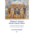 Thomas F. Torrance and the Church Fathers: A Reformed, Evangelical, and Ecumenical Reconstruction of the Patristic Tradition