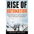 Rise of Automation - Technology and Robots Will Replace Humans