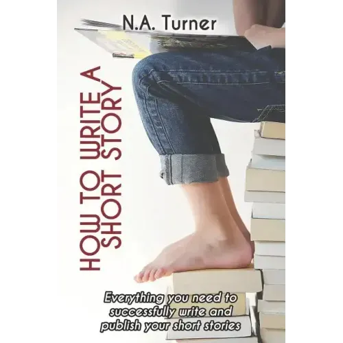 How to Write a Short Story: Everything you need to successfully write and publish your short stories