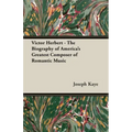 Victor Herbert - The Biography Of America's Greatest Composer Of Romantic Music
