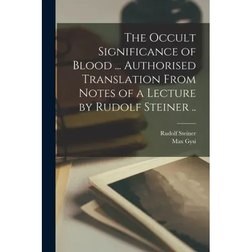 The Occult Significance of Blood ... Authorised Translation From Notes of a Lecture by Rudolf Steiner ..