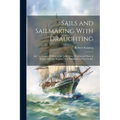 Sails and Sailmaking With Draughting: And the Centre of Effort of the Sails; Also, Weights and Sizes of Ropes; Masting, Rigging, and Sails of Steam Ve