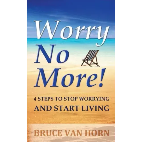 Worry No More! 4 Steps to Stop Worrying and Start Living