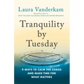 Tranquility by Tuesday: 9 Ways to Calm the Chaos and Make Time for What Matters