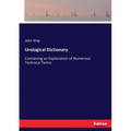 Urological Dictionary: Containing an Explanation of Numerous Technical Terms