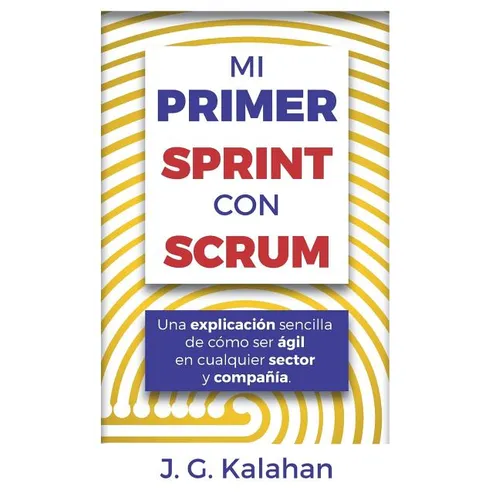 Mi primer Sprint con Scrum: Una explicación sencilla de cómo ser ágil en cualquier sector y compañía