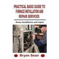 Practical Basic Guide to Furnace Installation and Repair Services: Home installation and repair