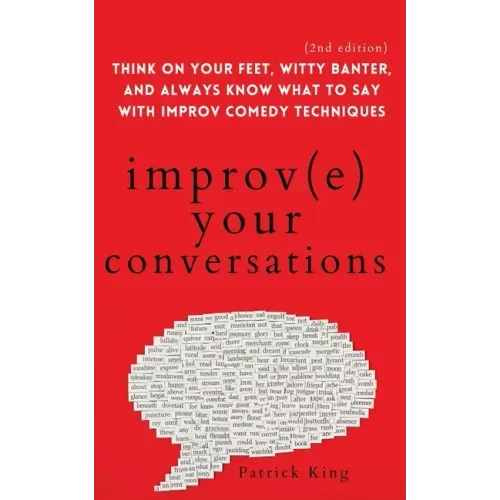 Improve Your Conversations: Think on Your Feet, Witty Banter, and Always Know What to Say with Improv Comedy Techniques (2nd Edition)