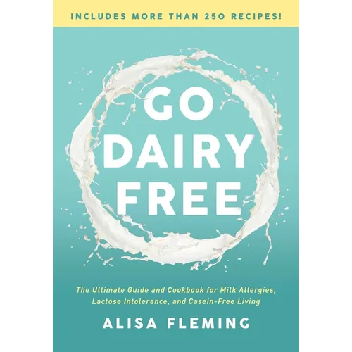 Go Dairy Free: The Ultimate Guide and Cookbook for Milk Allergies, Lactose Intolerance, and Casein-Free Living
