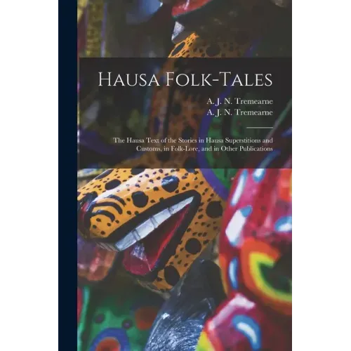 Hausa Folk-tales: the Hausa Text of the Stories in Hausa Superstitions and Customs, in Folk-lore, and in Other Publications