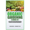 Organic Gardening: 5 Books in 1: How to Get Started with Your Own Organic Vegetable Garden, Master Hydroponics & Aquaponics, Learn to Grow Vegetables