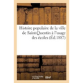 Histoire Populaire de la Ville de Saint-Quentin À l'Usage Des Écoles