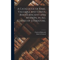 A Catalogue of Rare, Valuable and Useful Books, Ancient and Modern, in All Classes of Literature.