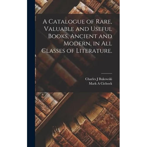 A Catalogue of Rare, Valuable and Useful Books, Ancient and Modern, in All Classes of Literature.