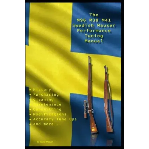 The M96 M38 M41 Swedish Mauser Performance Tuning Manual: Gunsmithing tips for modifying your Swedish Mauser rifles