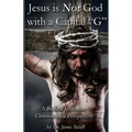 Jesus is Not God With a Capital "G": A Biblical Unitarian Christological Perspective