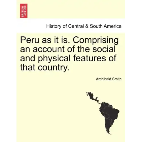 Peru as it is. Comprising an account of the social and physical features of that country.