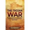 The Trojan War: An Enthralling Overview of a Legendary Conflict of Ancient Greece and Its Role in History and Greek Mythology