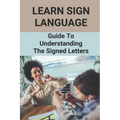 Learn Sign Language: Guide To Understanding The Signed Letters: Children Automatically Learn Sign Language