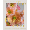The Flower School: The Principles and Pleasures of Good Flowers