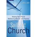 Sailboat Church: Helping Your Church Rethink Its Mission and Practice
