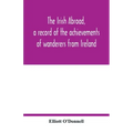 The Irish abroad, a record of the achievements of wanderers from Ireland